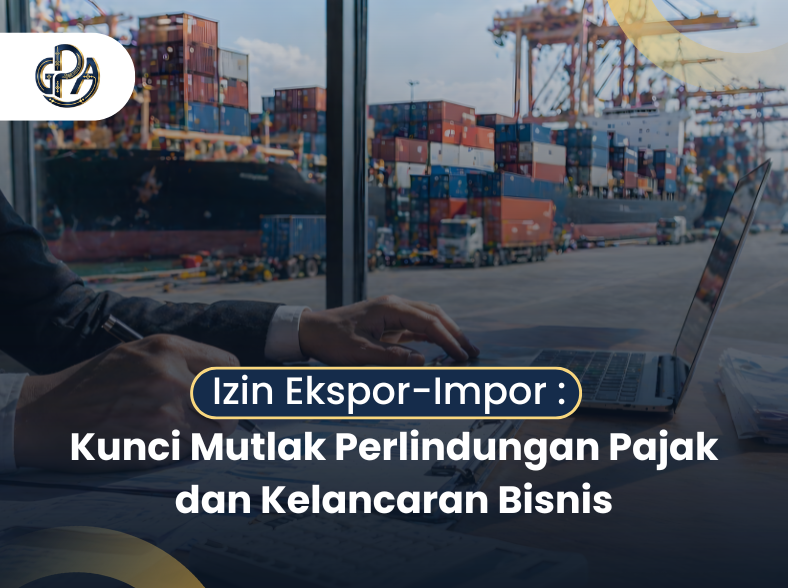 Izin Ekspor-Impor: Kunci Mutlak Perlindungan Pajak dan Kelancaran Bisnis