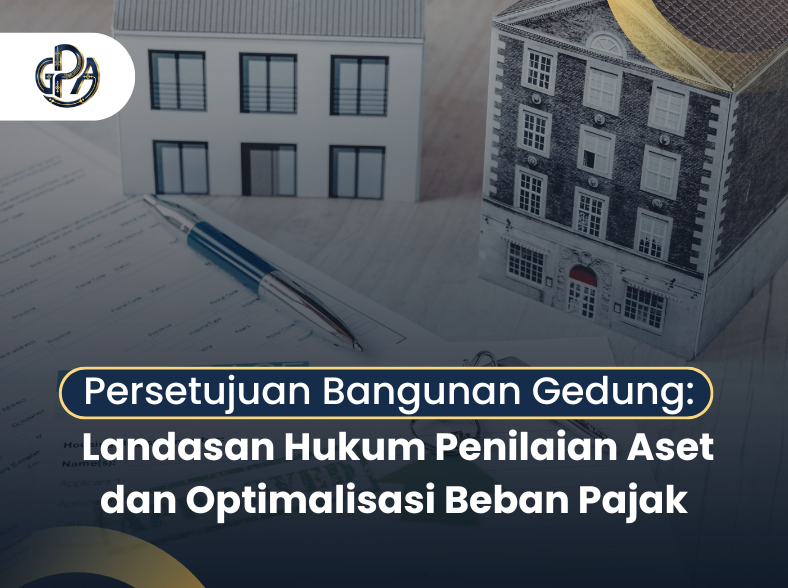 Persetujuan Bangunan Gedung: Landasan Hukum Penilaian Aset dan Optimalisasi Beban Pajak