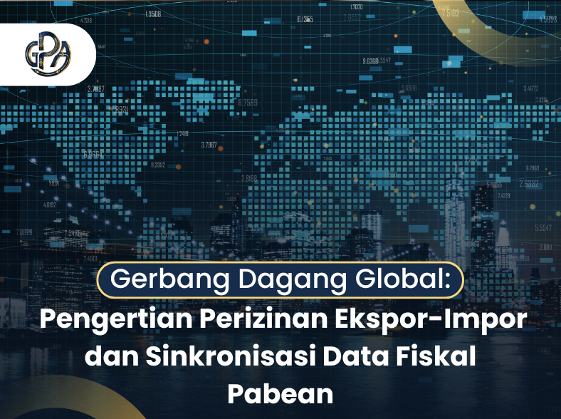 Gerbang Dagang Global: Pengertian Perizinan Ekspor-Impor dan Sinkronisasi Data Fiskal Pabean