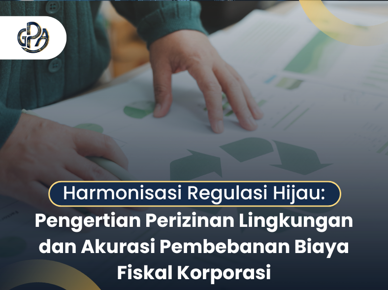 Harmonisasi Regulasi Hijau: Pengertian Perizinan Lingkungan dan Akurasi Pembebanan Biaya Fiskal Korporasi
